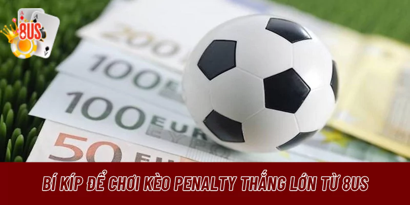 Bí kíp để chơi kèo Penalty thắng lớn từ 8US