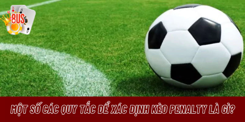 Một số các quy tắc cần biết để xác định kèo Penalty là gì?