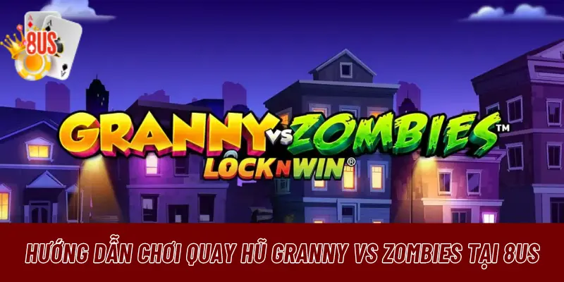 Hướng dẫn chơi quay hũ Granny vs Zombies tại 8us